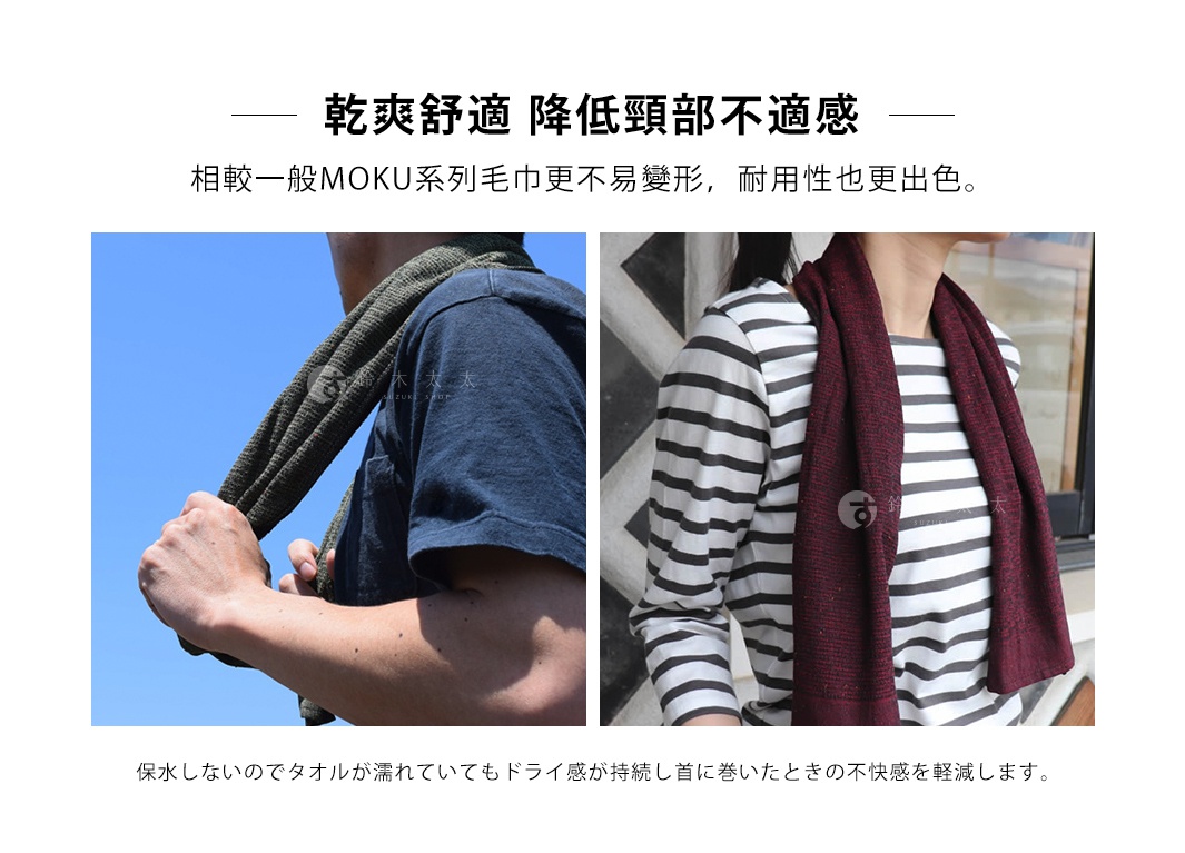 乾爽舒適   降低頸部不適感
相較一般MOKU系列毛巾更不易變形，耐用性也更出色。

保水しないのでタオルが濡れていてもドライ感が持続し首に巻いたときの不快感を軽減します。
