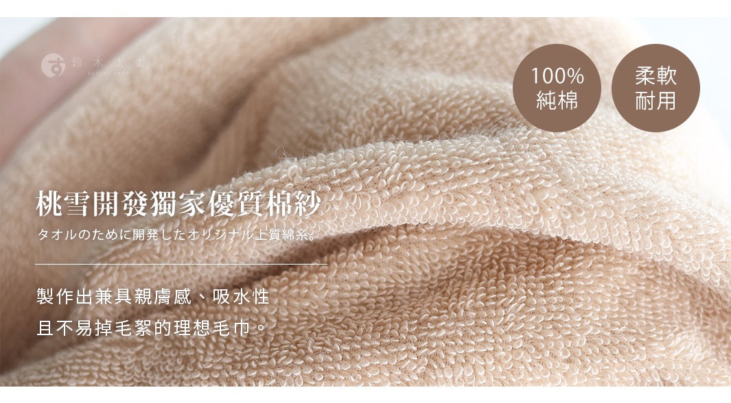 圖片文字：鈴木太太 SUZUKI SHOP 100% 純棉 柔軟耐用 桃雪開發獨家優質棉紗。用於毛巾的原創高品質棉紗，製作出兼具親膚感、吸水性且不易掉毛絮的理想毛巾。