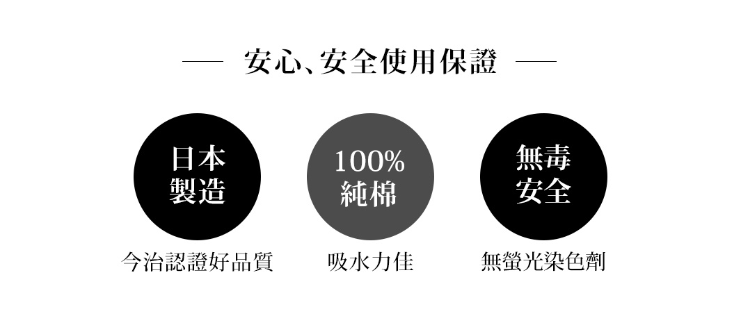 安心、安全使用保證，日本製造，100%純棉，無毒安全，今治認證好品質，吸水力佳，無螢光染色劑