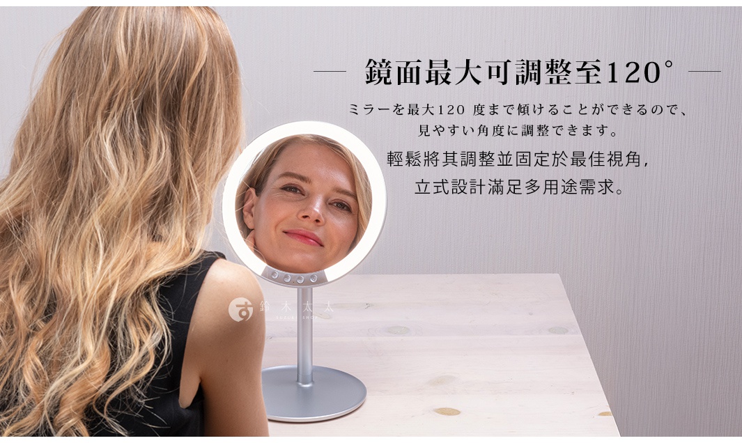 鏡面最大可調整至120°

輕鬆將其調整並固定於最佳視角，
立式設計滿足多用途需求。

ミラーを最大120 度まで傾けることができるので、見やすい角度に調整できます。
