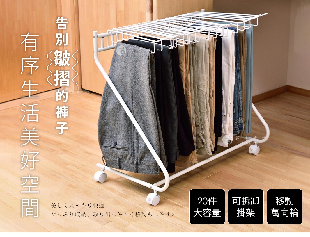 告別皺摺的褲子 有序生活美好空間 美しくスッキリ快適 たっぷり収納、取り出しやすく移動もしやすい 20件 大容量 可拆卸掛架 移動 萬向輪
