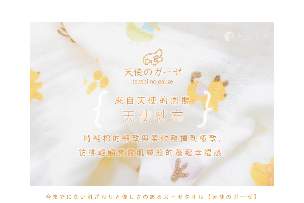 圖片文字：鈴木太太 天使のガーゼ tenshi no gauze 來自天使的恩賜 天使紗布 將純棉的細緻與柔軟發揮到極致 彷彿輕觸寶寶肌膚般的蓬鬆幸福感 今までにはない肌ざわりと優しさのあるガーゼタオル 天使のガーゼ