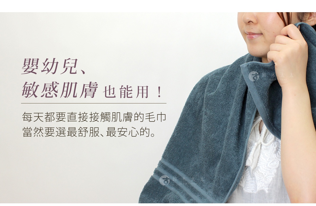 嬰幼兒、敏感肌膚也能用，每天都要直接接觸肌膚的毛巾，當然要選最舒服、最安心的。