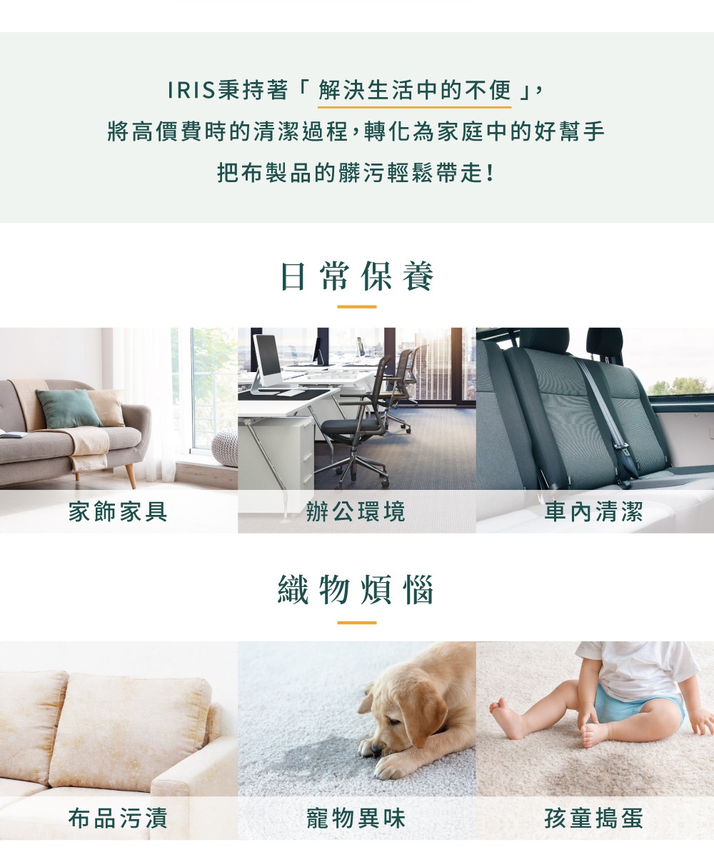 家飾家具、辦公環境、車內清潔，以及織物煩惱的布品污漬、寵物異味、孩童搗蛋的場景。