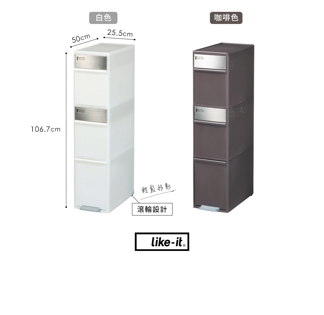 タイヤ付きで移動もラクラク

    滾輪設計    輕鬆移動

尺寸: W25.5×D50×H106.7cm

白色

咖啡色
