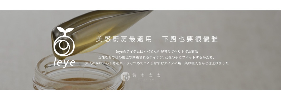 圖片文字：美感廚房最適用 下廚也要很優雅 leye的アイテムはすべて女性が考えて作り上げた商品 女性ならではの視点で共感されるアイデア、女性の手にフィットするかたち、大人のかわいらしさをギュッとつめてこころはずむアイテに燕三条の職人さんと仕上げました 鈴木太太 SUZUKI SHOP